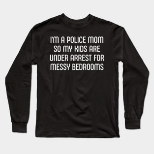 I'm a Police Mom, So My Kids Are 'Under Arrest' for Messy Bedrooms Long Sleeve T-Shirt